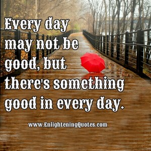 Every day may not be Good – Enlightening Quotes