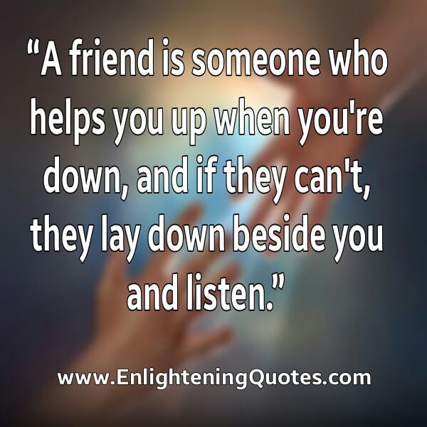 A true friend helps you up when you're down
