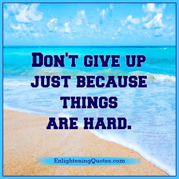 Don't give up just because things are hard