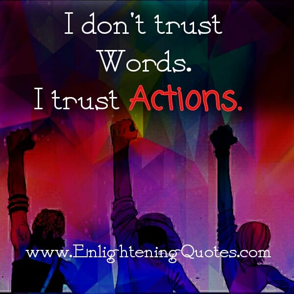 Don't trust words. Trust actions!