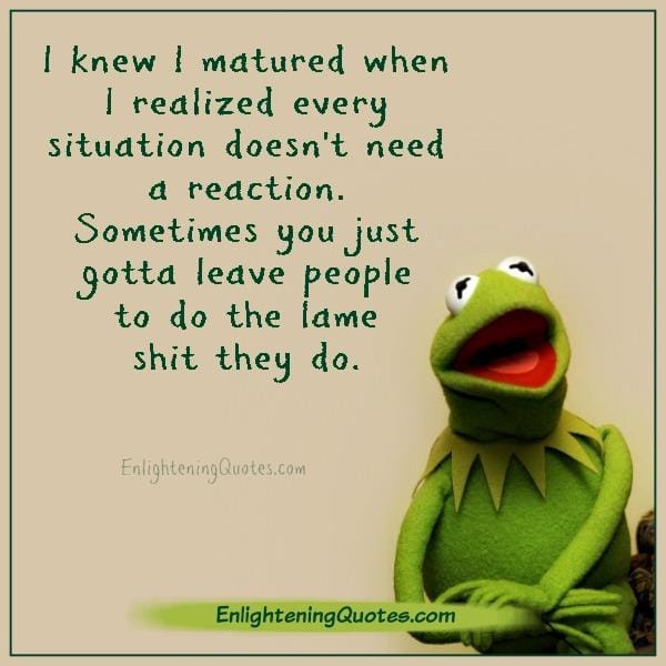 Every situation doesn't need a reaction