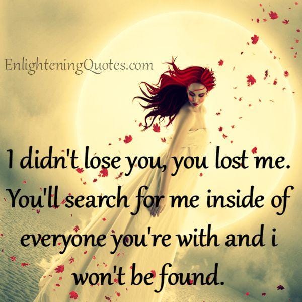 I didn't lose you, you lost me