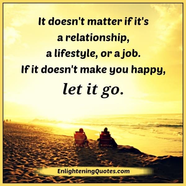 If something doesn't make you happy, let it go