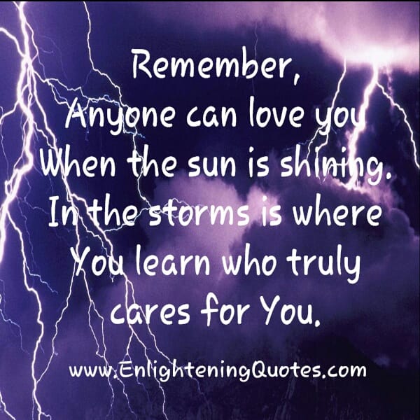 In the storms is where you learn who truly cares for you