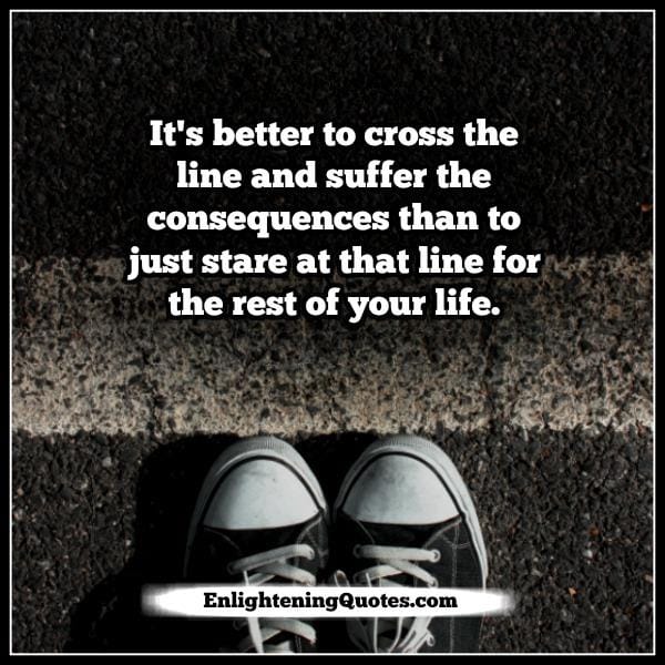 It's better to cross the line & suffer the consequences