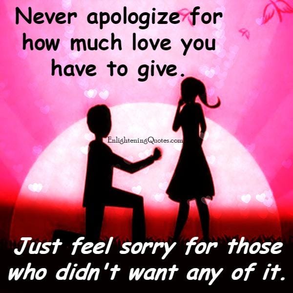Never apologize for how much love you have to give