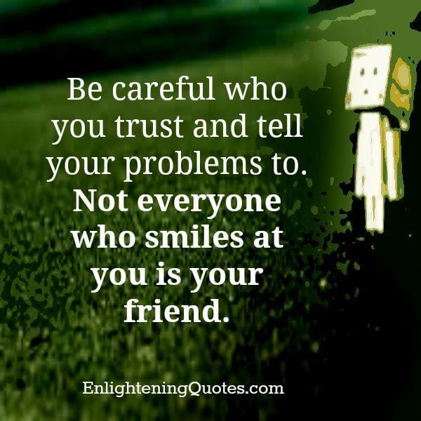 Not everyone who smiles at you is your friend
