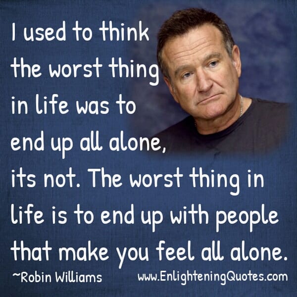 End up with people that make you Feel all alone