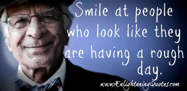 Smile at people who look like they're having a rough day