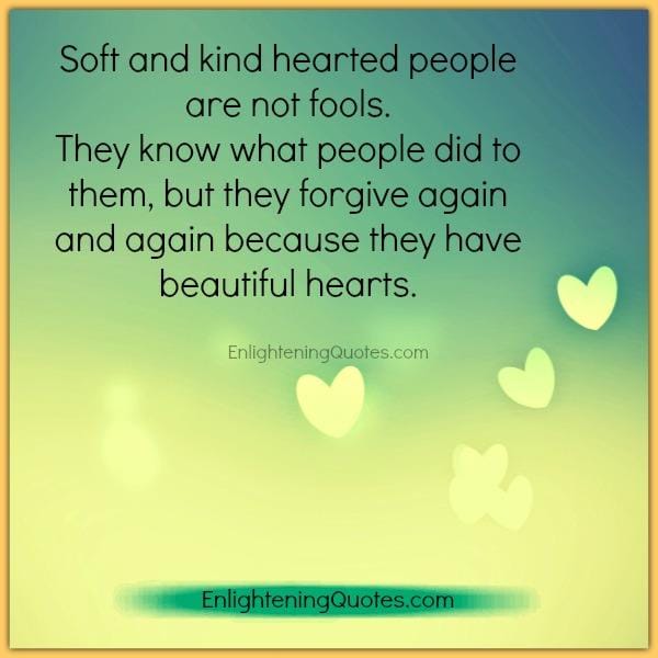 Soft & kind hearted people forgive again & again