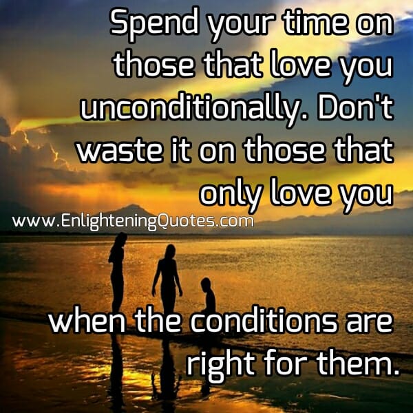 Spend your time on those that love you unconditionally