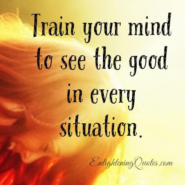 Train your mind to see the good in every situation