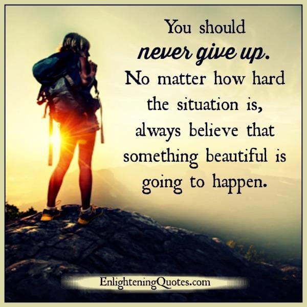 You should never give up in life