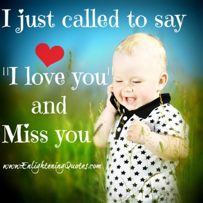 I just called to say, "I love you and miss you".