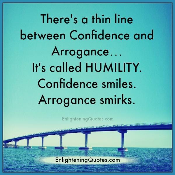 There's a thin line between confidence & arrogance