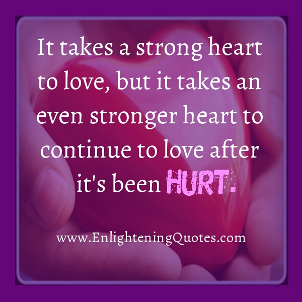 A stronger heart continue to love after it’s been hurt