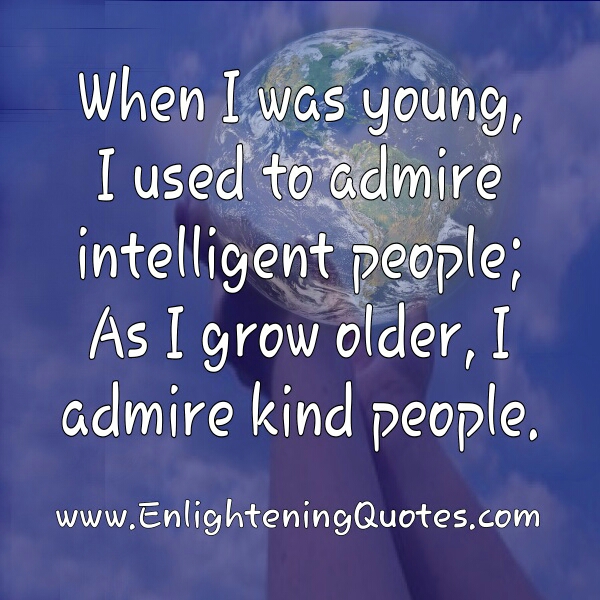 As I grow older I admire kind people