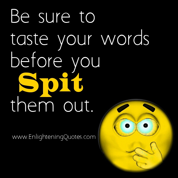Be sure to taste your words before you spit them out