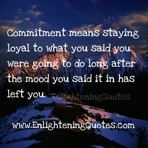 Commitment means staying loyal to what you said