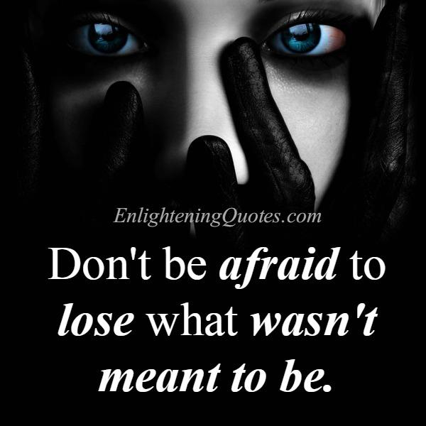 Don't be afraid to lose what wasn't meant to be