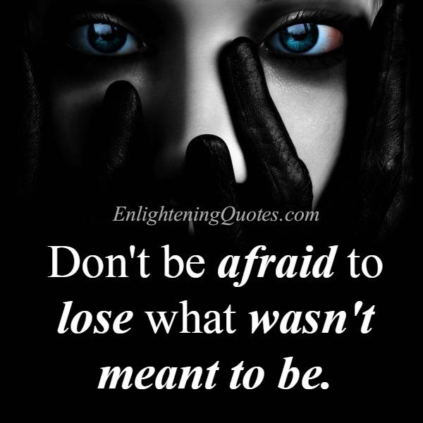 Don’t be afraid to lose what wasn’t meant to be