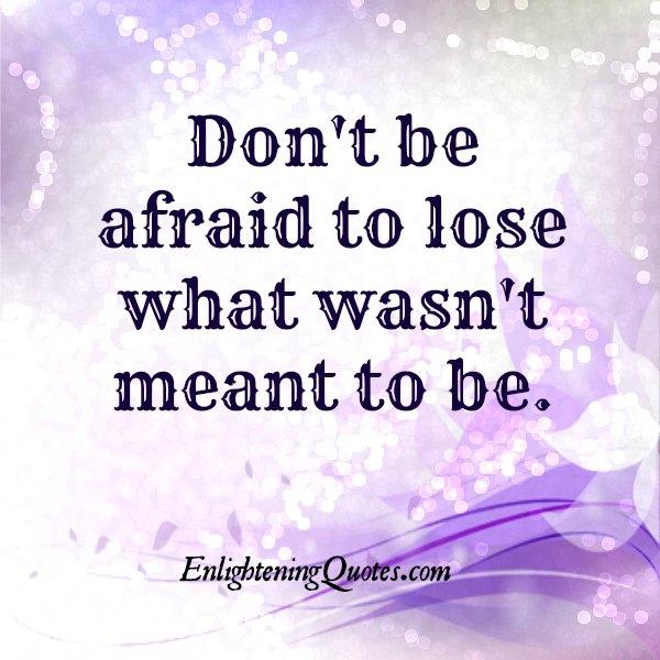 Don't be afraid to lose what wasn't meant to be