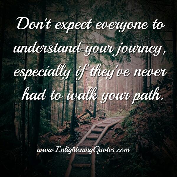 Don't expect everyone to understand your journey