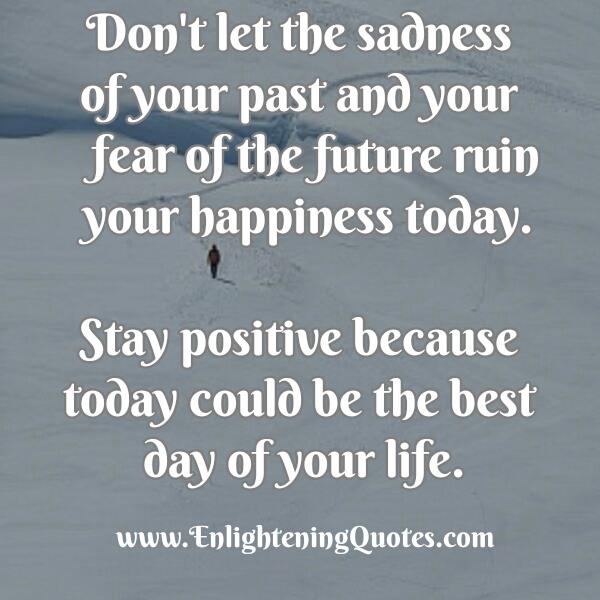 Don’t let the sadness of your past ruin your happiness today