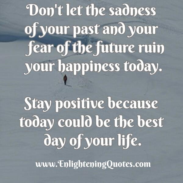 Don't let the sadness of your past ruin your happiness today