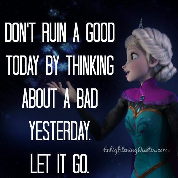 Don’t ruin a good today by thinking about a bad yesterday