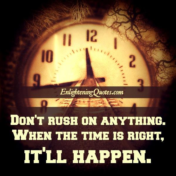 Don't rush on anything