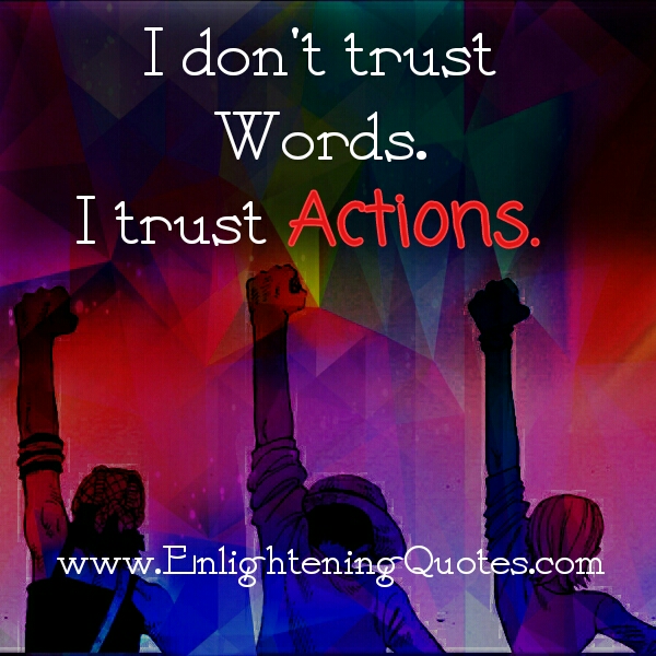 Don't trust words. Trust actions!