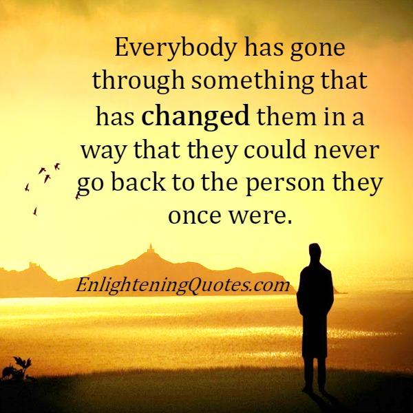 Everybody has gone through something that has changed them ...