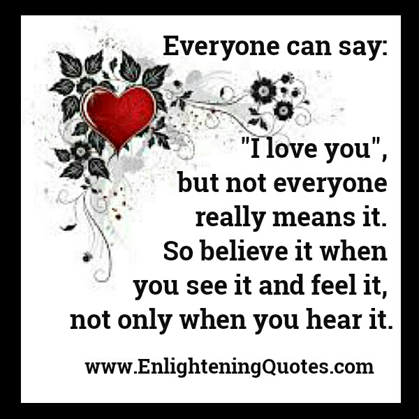 Everyone can say I Love you, but not everyone really means it ...