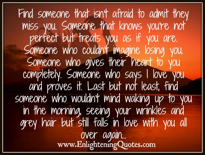 Find someone that isn’t afraid to admit they miss you