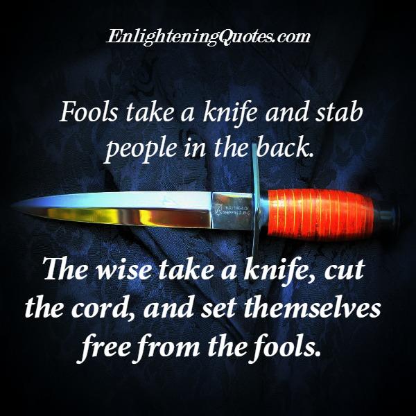 Fools take a knife & stab people in the back