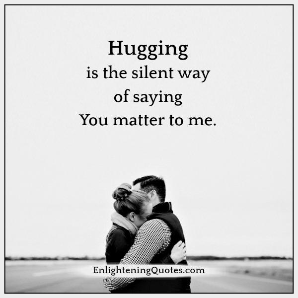 Hugging is the silent way of saying you matter to me