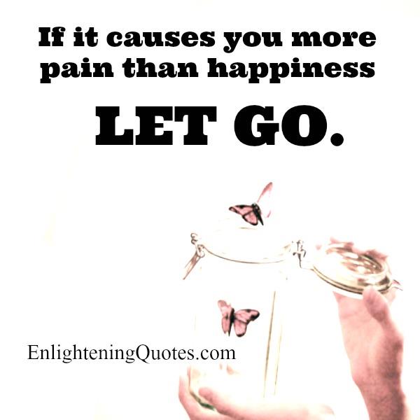 If something causes you more pain than happiness