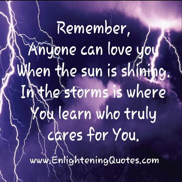 In the storms is where you learn who truly cares for you