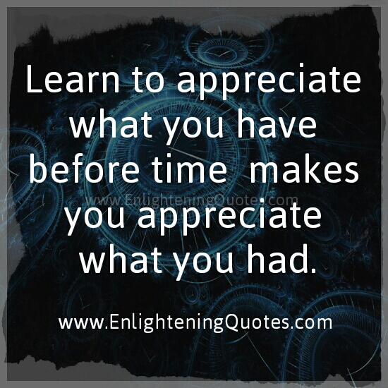 Learn to appreciate what you have