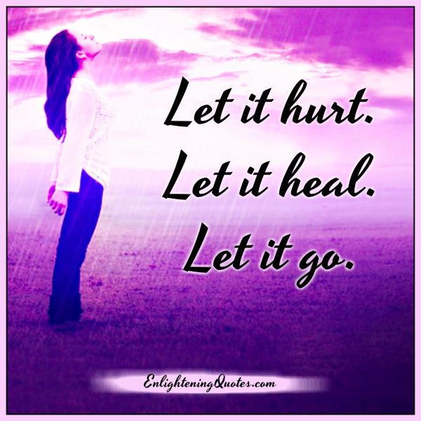 Let it hurt, let it heal, let it go