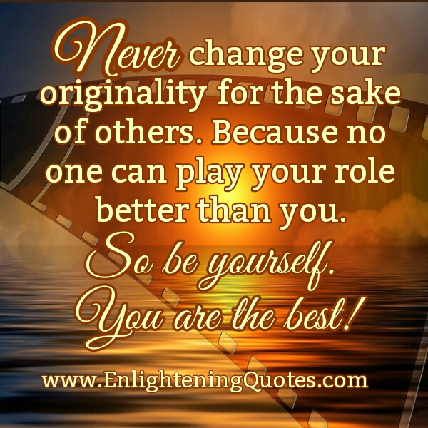 Never change your originality for the sake of others