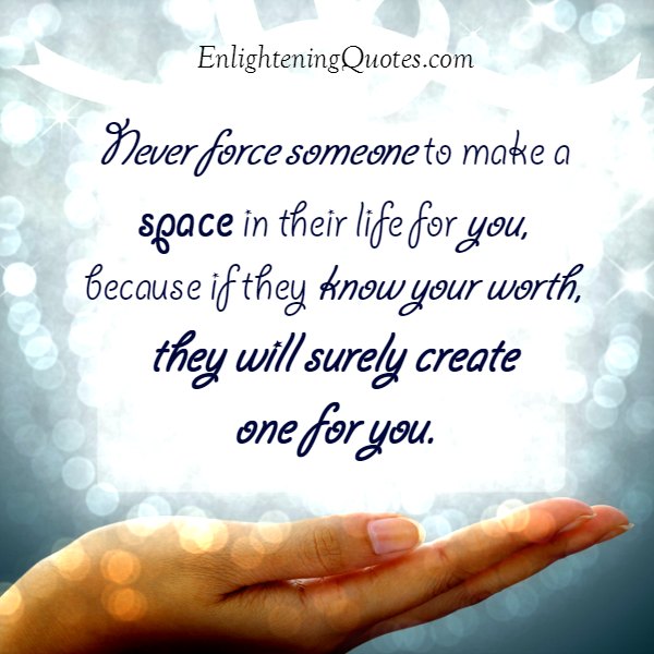 Never force someone to make a space in their life