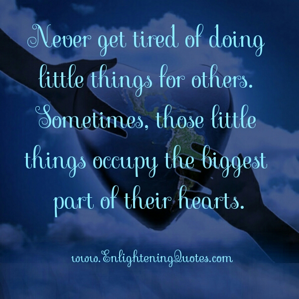 Never get tired of doing little things for others