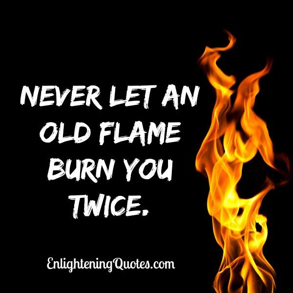 Never let an old flame burn you twice