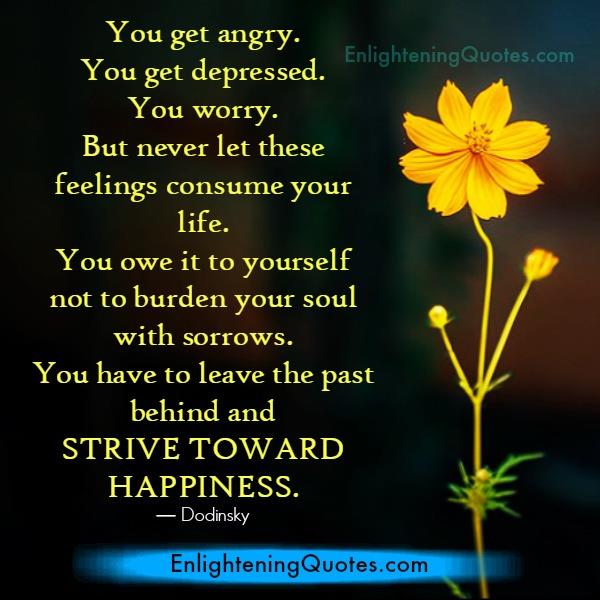 Never let anger or depressed feeling consume your life