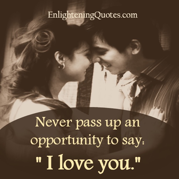 Never pass up an opportunity to say I love you