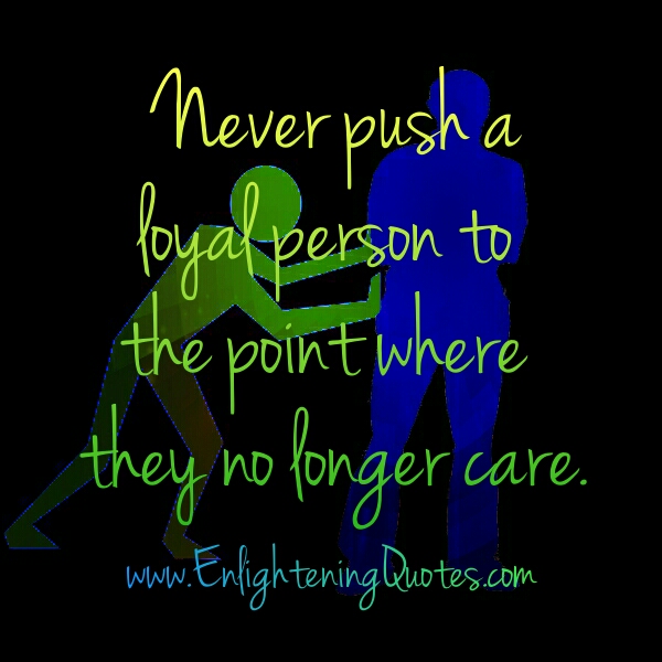 Never push a loyal person