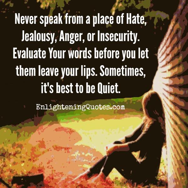 Never speak from a place of hate, jealousy, anger or insecurity