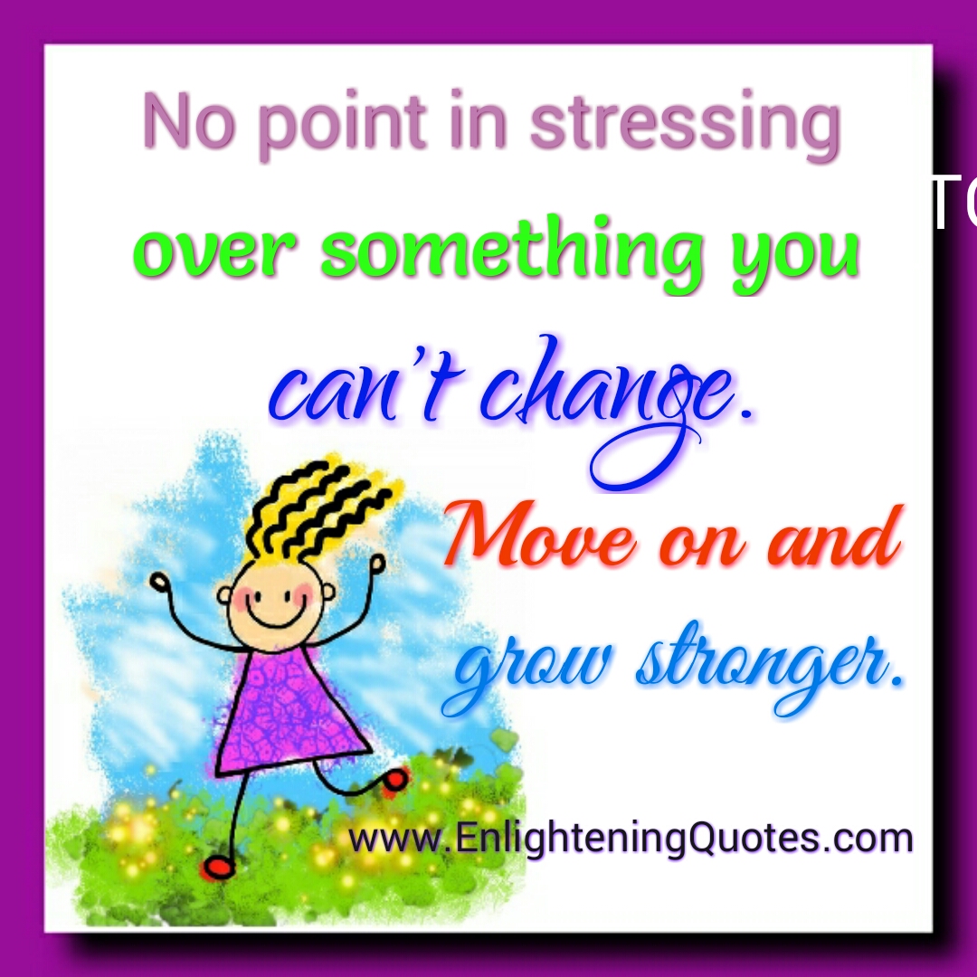 No point in stressing over something you can’t change